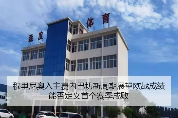 穆里尼奥入主费内巴切新周期展望欧战成绩能否定义首个赛季成败
