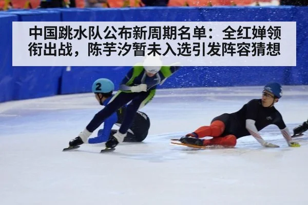 中国跳水队公布新周期名单:全红婵领衔出战,陈芋汐暂未入选引发阵容猜想