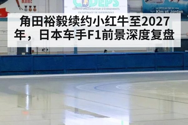 角田裕毅续约小红牛至2027年，日本车手F1前景深度复盘