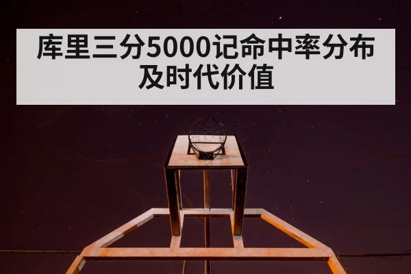 库里三分5000记命中率分布及时代价值
