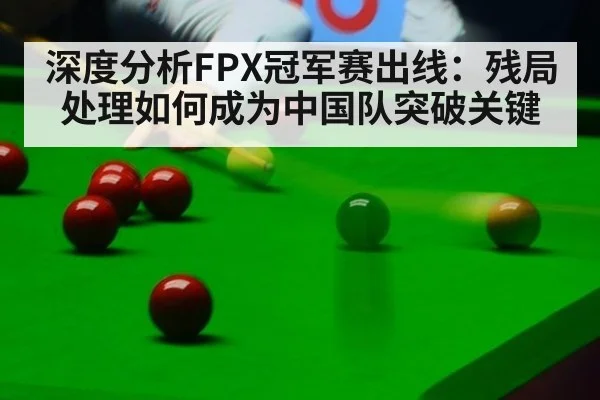 深度分析FPX冠军赛出线：残局处理如何成为中国队突破关键