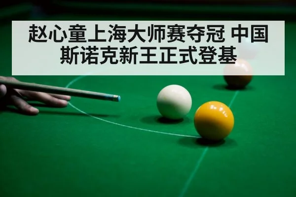 赵心童上海大师赛夺冠 中国斯诺克新王正式登基