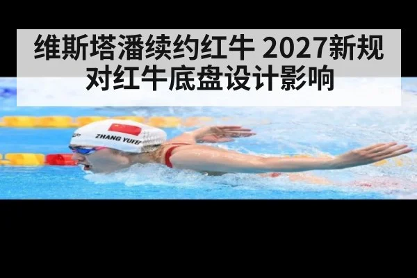 维斯塔潘续约红牛 2027新规对红牛底盘设计影响
