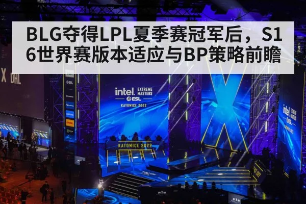 BLG夺得LPL夏季赛冠军后，S16世界赛版本适应与BP策略前瞻