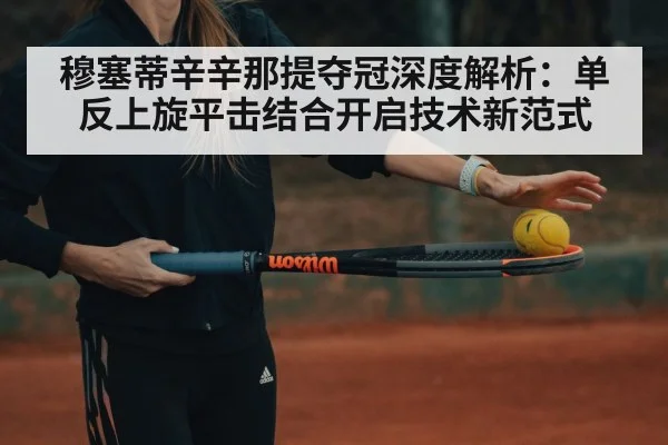 穆塞蒂辛辛那提夺冠深度解析：单反上旋平击结合开启技术新范式