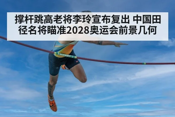 撑杆跳高老将李玲宣布复出 中国田径名将瞄准2028奥运会前景几何