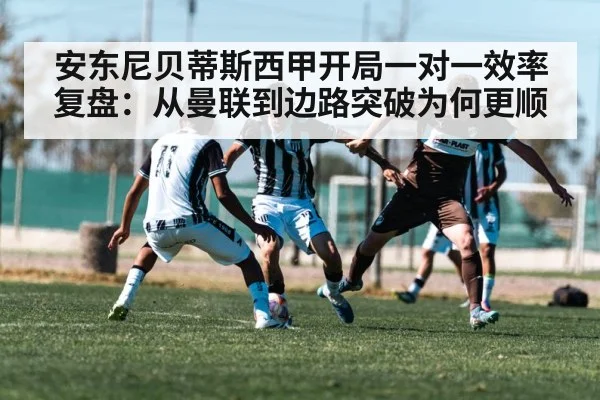 安东尼贝蒂斯西甲开局一对一效率复盘：从曼联到边路突破为何更顺
