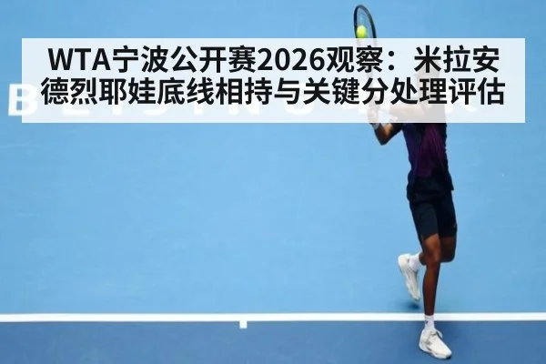 WTA宁波公开赛2026观察：米拉安德烈耶娃底线相持与关键分处理评估