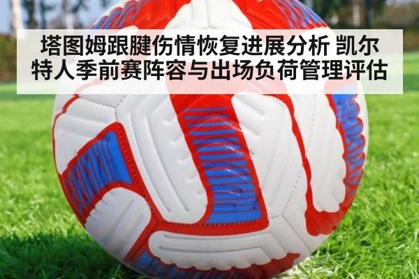 塔图姆跟腱伤情恢复进展分析 凯尔特人季前赛阵容与出场负荷管理评估